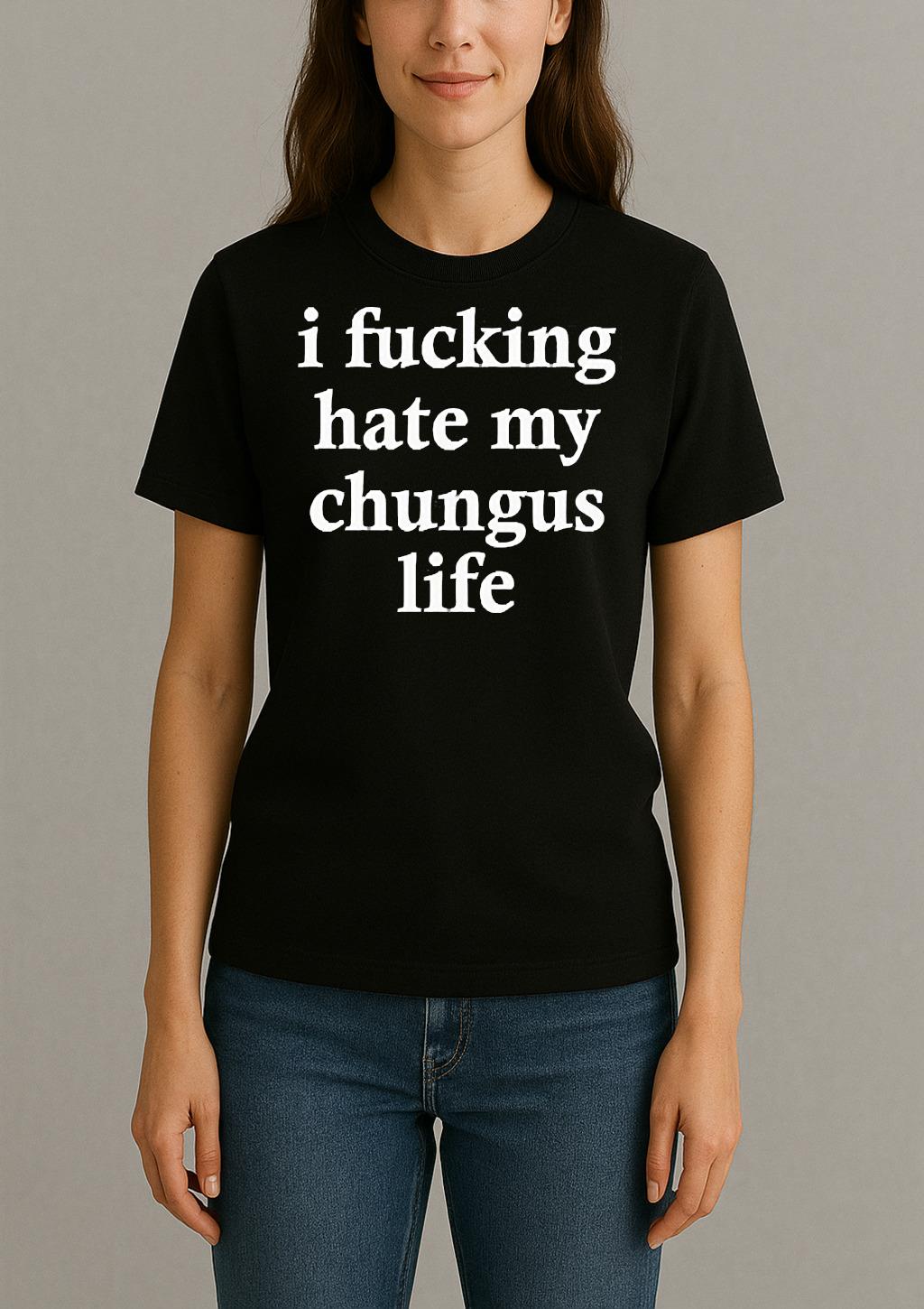 I Fucking Hate My Chungus Life Shirt Womentee