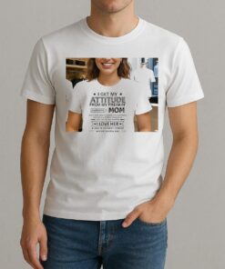 I Get My Attitude From My Freakin Awesome Mom Shirt