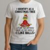 I Identify As A Christmas Tree Lit On The Outside Dead On The Inside Amp I Like Balls Grinch Shirt