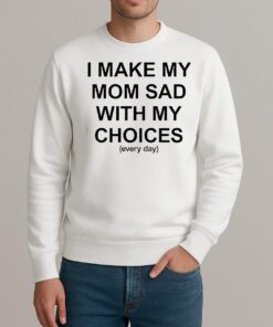 I Make My Mom Sad With My Choices Everyday Text Shirt sweater
