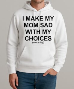 I Make My Mom Sad With My Choices Everyday Text Shirt Unisexhoodie
