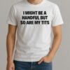 I Might Be A Handful But So Are My Tits Text Shirt