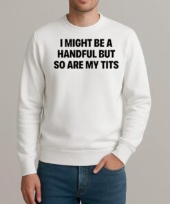 I Might Be A Handful But So Are My Tits Text Shirt sweater
