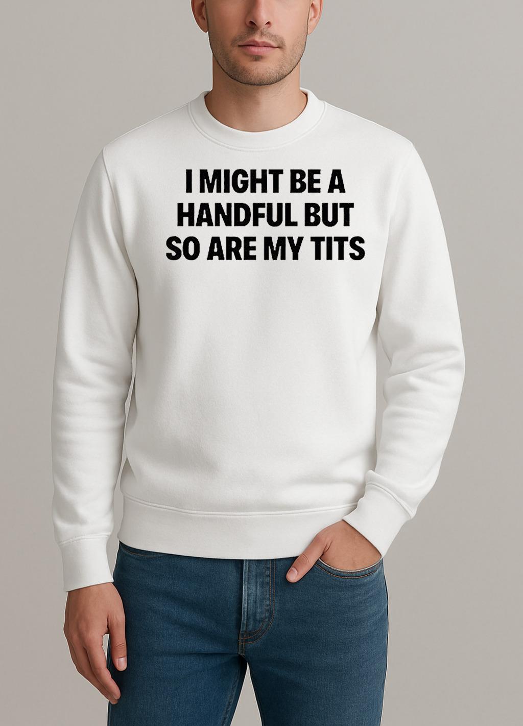 I Might Be A Handful But So Are My Tits Text Shirt sweater