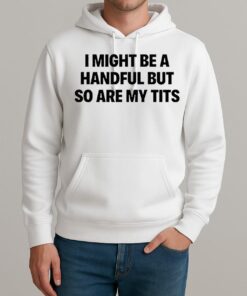 I Might Be A Handful But So Are My Tits Text Shirt Unisexhoodie