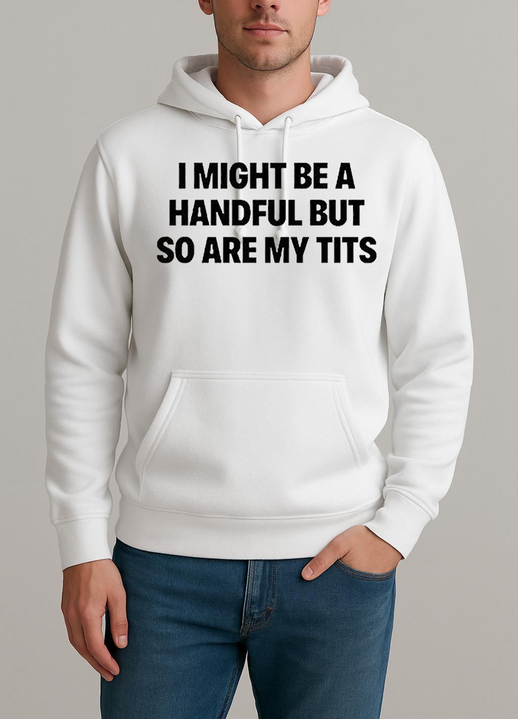 I Might Be A Handful But So Are My Tits Text Shirt Unisexhoodie