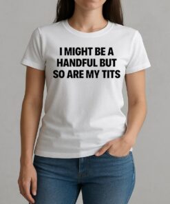 I Might Be A Handful But So Are My Tits Text Shirt W-tee
