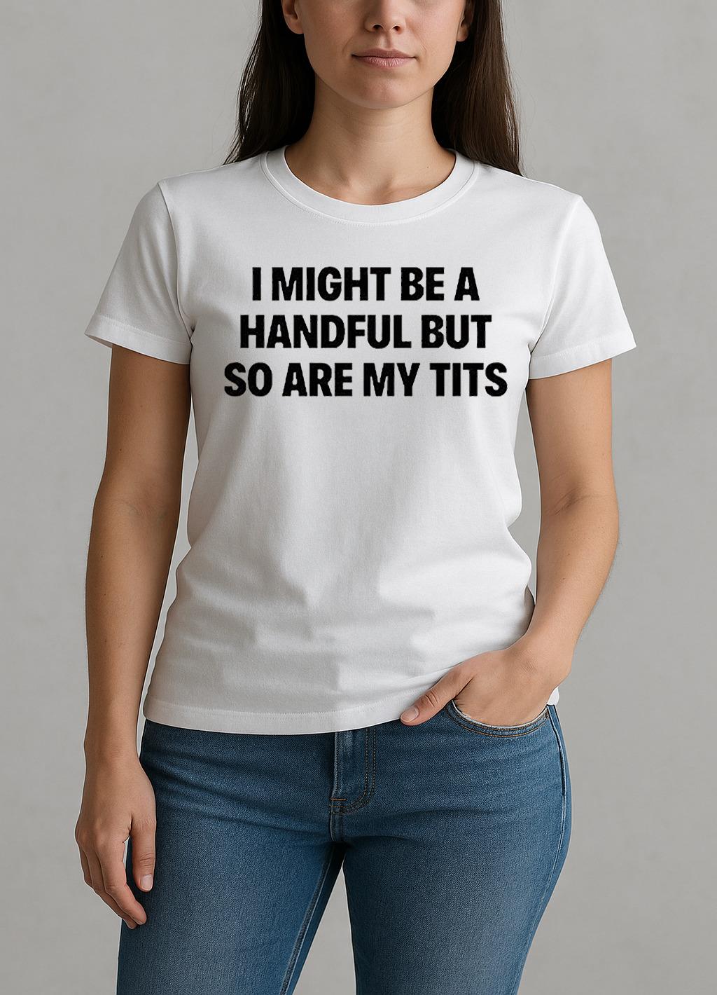 I Might Be A Handful But So Are My Tits Text Shirt W-tee