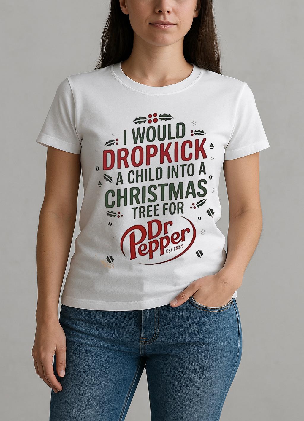 I Would Dropkick A Child Into A Christmas Tree For Dr Pepper Shirt W-tee