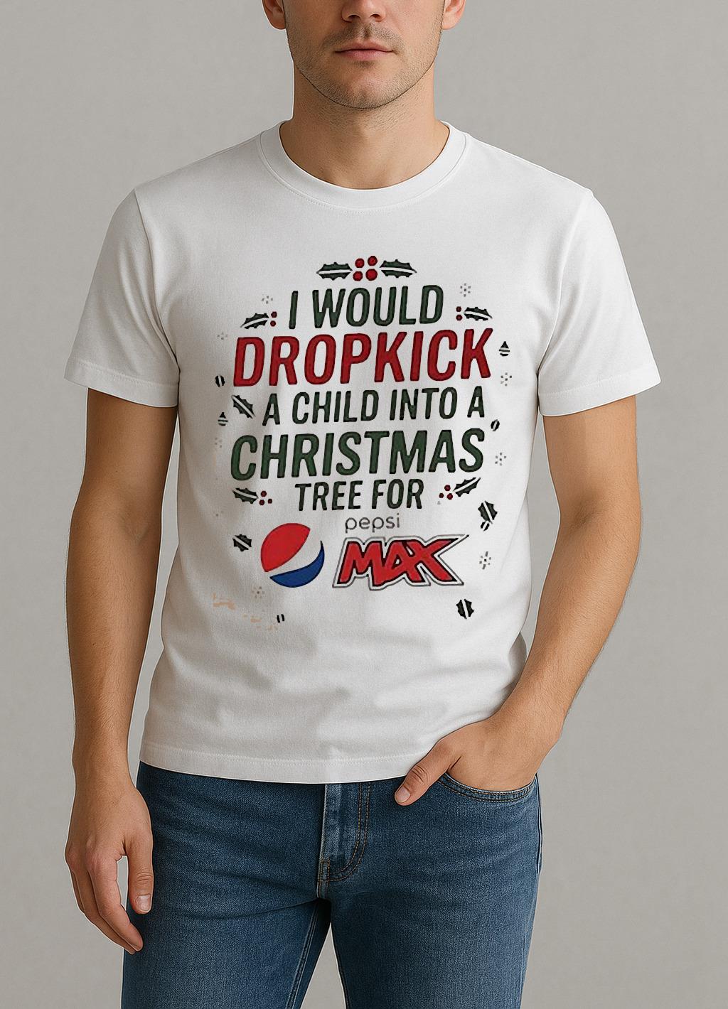 I Would Dropkick A Child Into A Christmas Tree For Pepsi Max Shirt