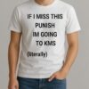 If I Miss This Punish Im Going To Kms Literally Shirt