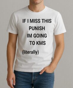 If I Miss This Punish Im Going To Kms Literally Shirt