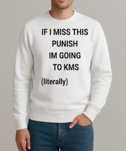 If I Miss This Punish Im Going To Kms Literally sweater
