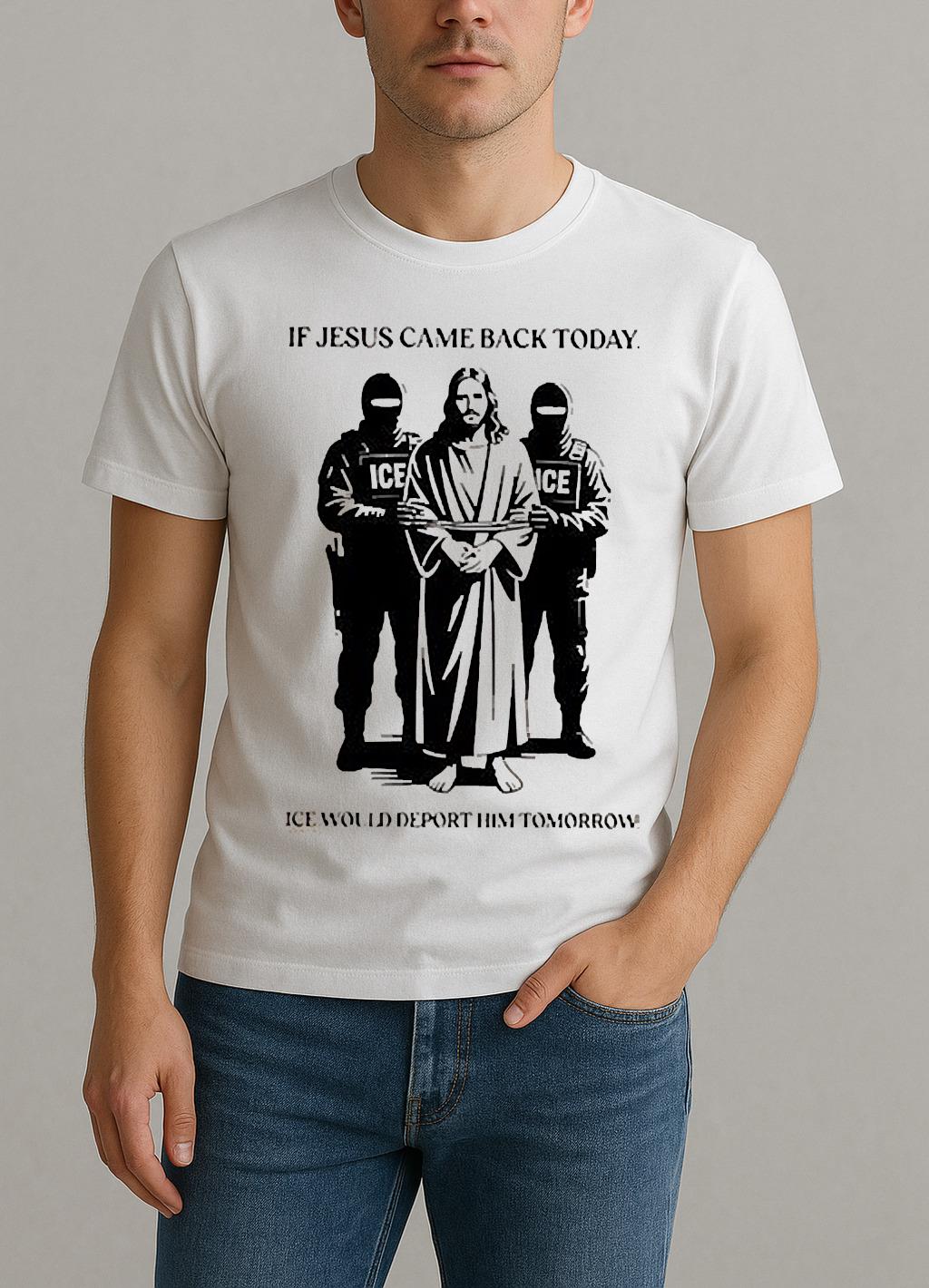 If Jesus Came Back Today Ice Would Deport Him Tomorrow Shirt