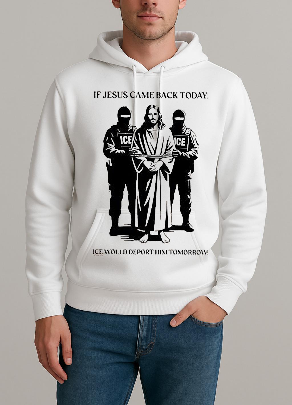 If Jesus Came Back Today Ice Would Deport Him Tomorrow Shirt Unisexhoodie