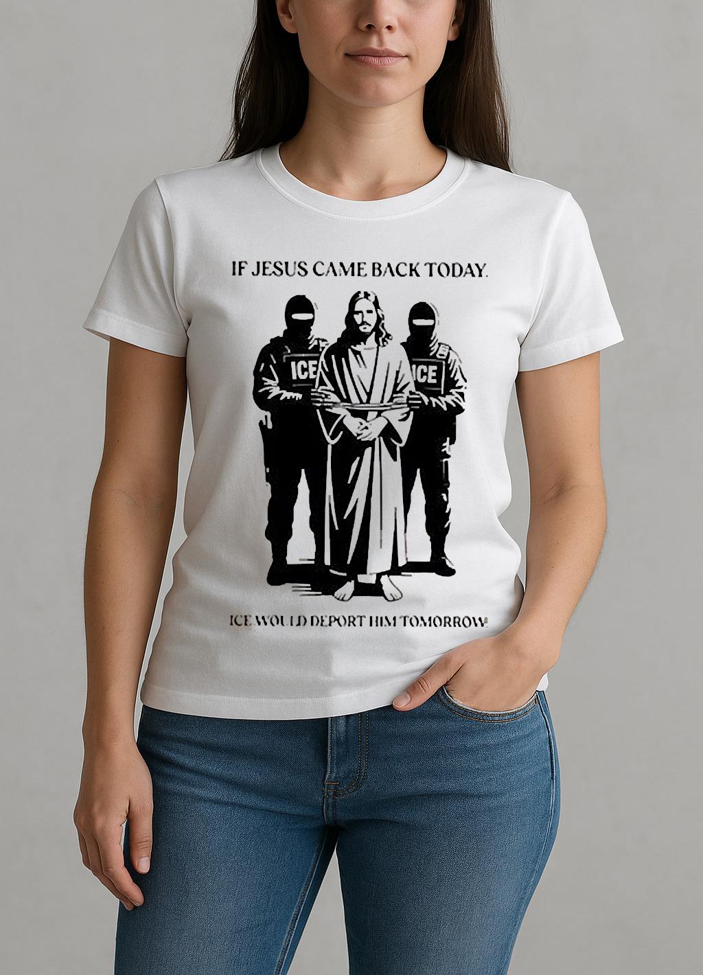 If Jesus Came Back Today Ice Would Deport Him Tomorrow Shirt W-tee