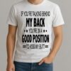 If Youre Talking Behind My Back Youre In A Good Position To Kiss My Butt Shirt