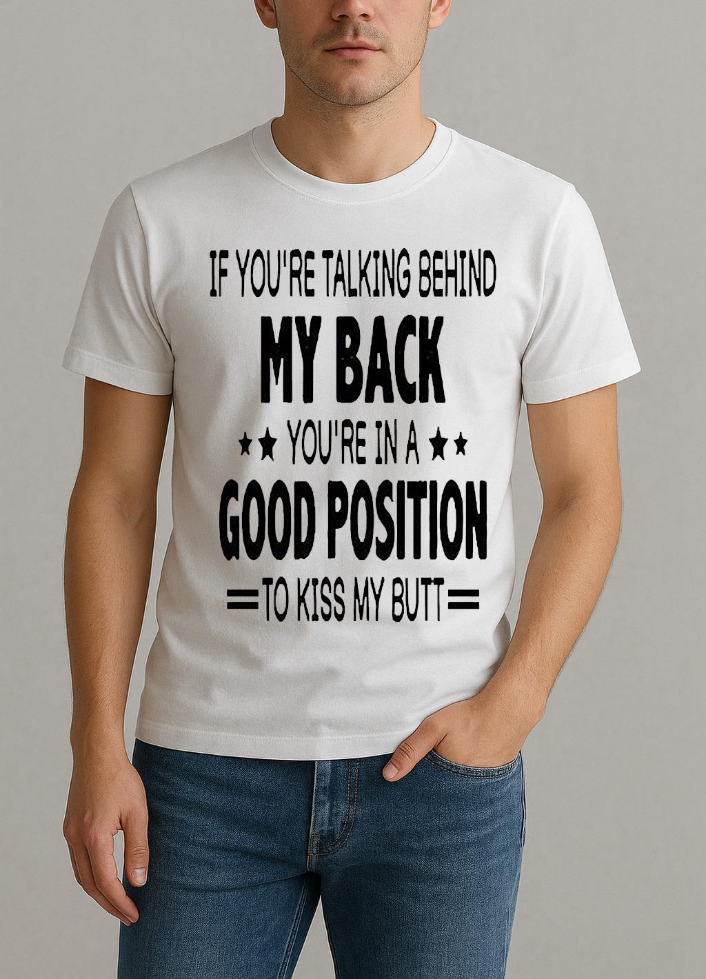 If Youre Talking Behind My Back Youre In A Good Position To Kiss My Butt Shirt