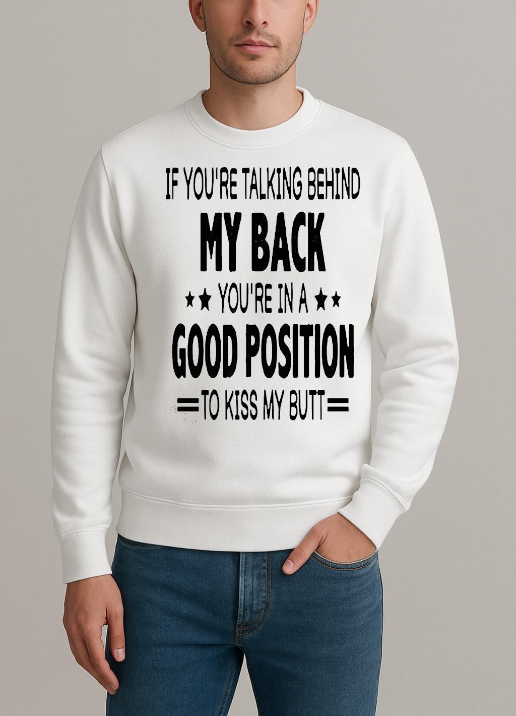 If Youre Talking Behind My Back Youre In A Good Position To Kiss My Butt Shirt sweater