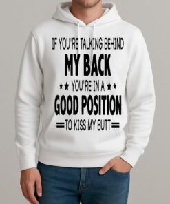 If Youre Talking Behind My Back Youre In A Good Position To Kiss My Butt Shirt Unisexhoodie