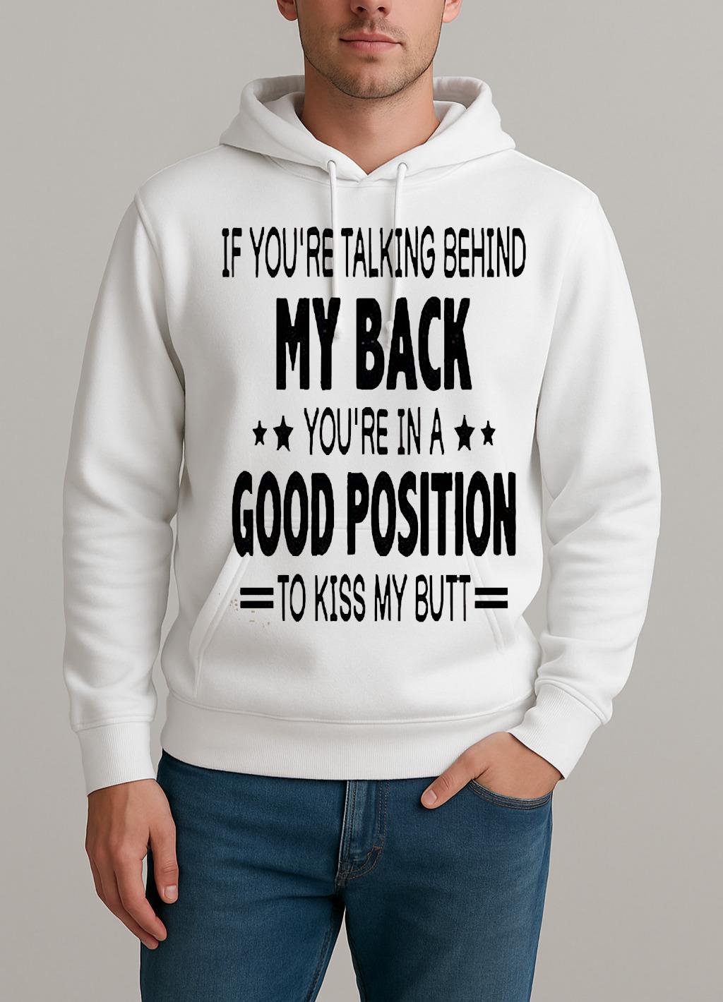 If Youre Talking Behind My Back Youre In A Good Position To Kiss My Butt Shirt Unisexhoodie