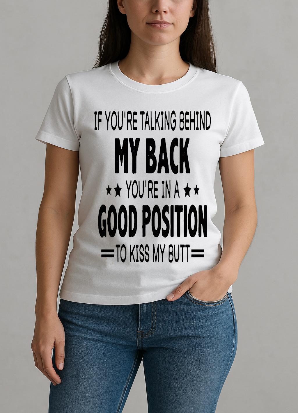 If Youre Talking Behind My Back Youre In A Good Position To Kiss My Butt Shirt W-tee