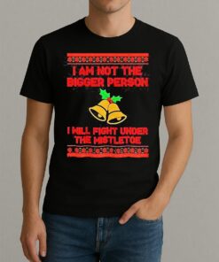 Im Not The Bigger Person I Will Fight Under The Mistletoe Christmas T Shirt