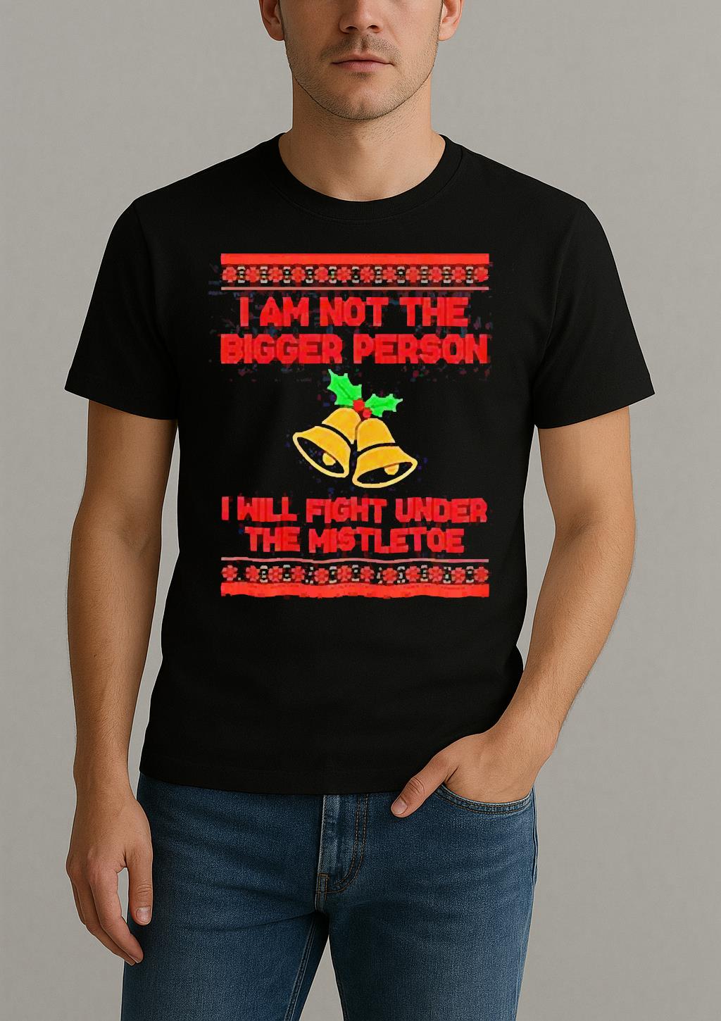 Im Not The Bigger Person I Will Fight Under The Mistletoe Christmas T Shirt