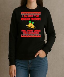 Im Not The Bigger Person I Will Fight Under The Mistletoe Christmas T Shirt sweater