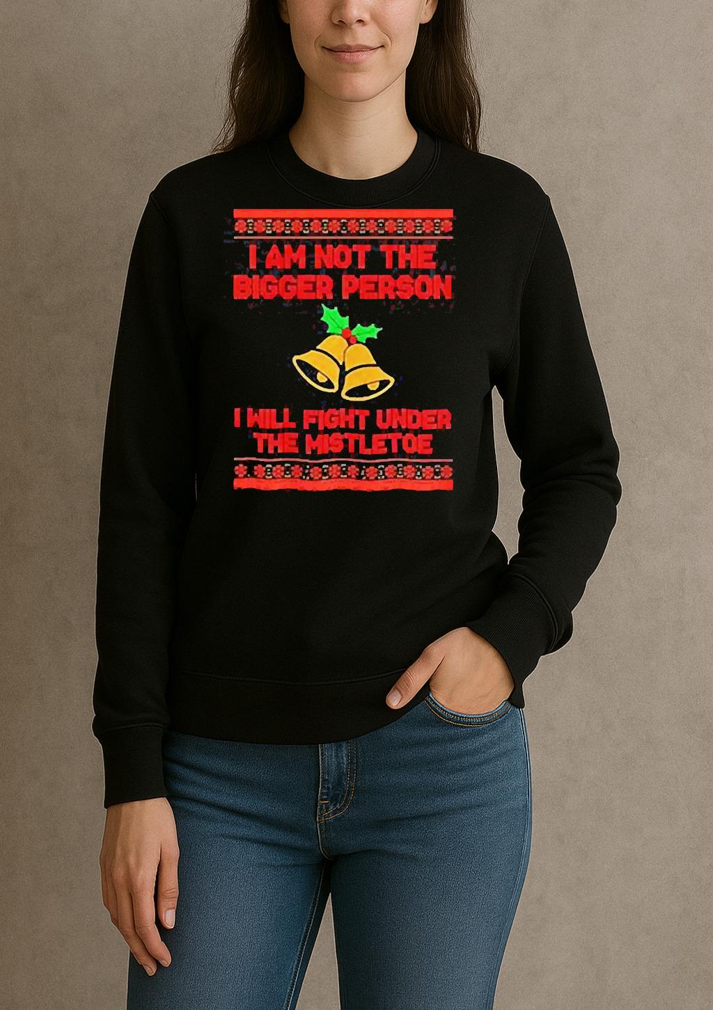 Im Not The Bigger Person I Will Fight Under The Mistletoe Christmas T Shirt sweater