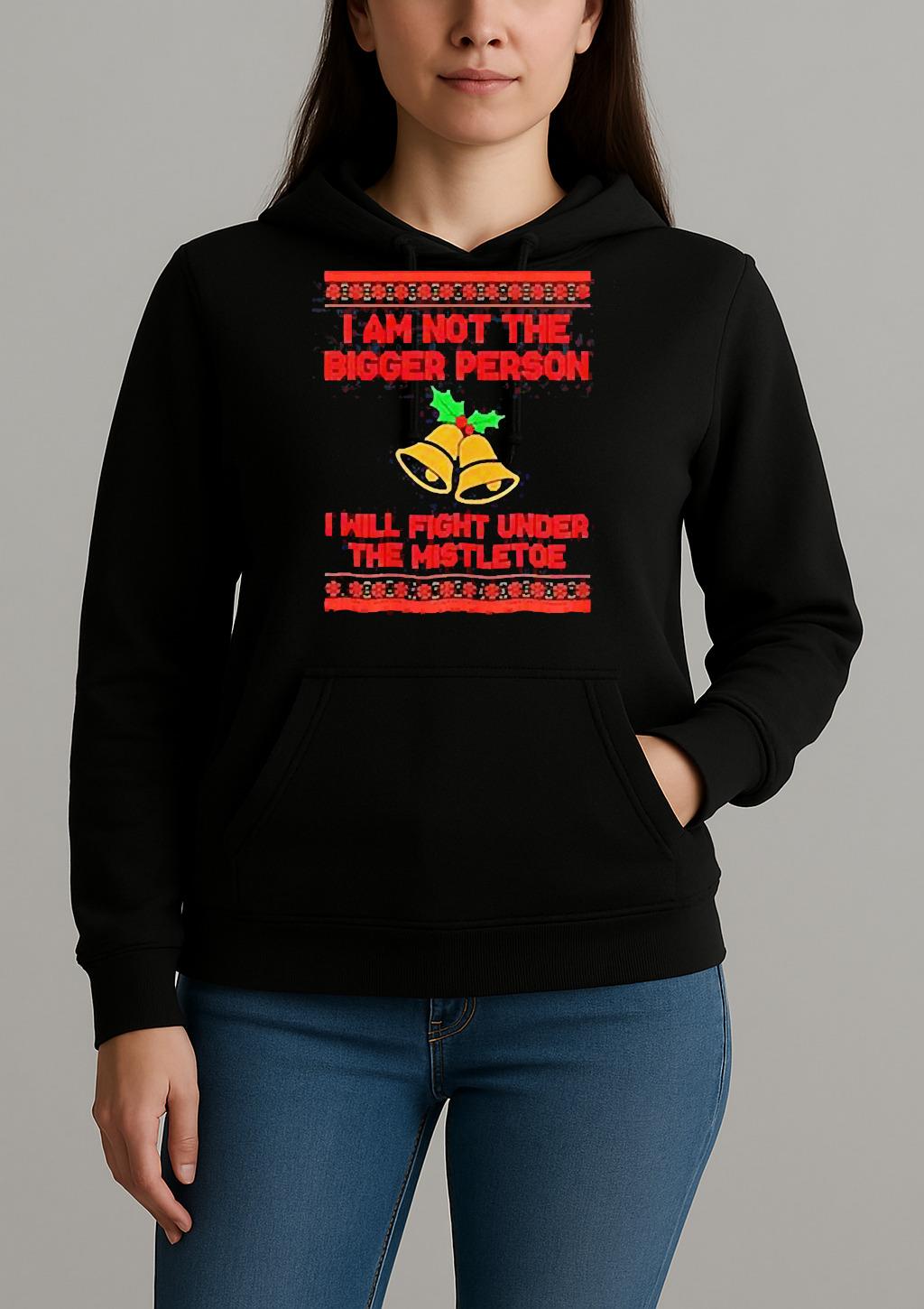 Im Not The Bigger Person I Will Fight Under The Mistletoe Christmas T Shirt Unihoodie
