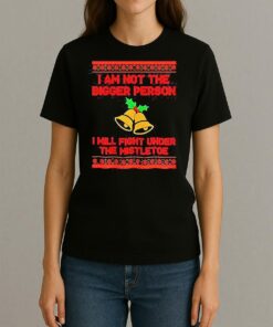 Im Not The Bigger Person I Will Fight Under The Mistletoe Christmas T Shirt Womentee