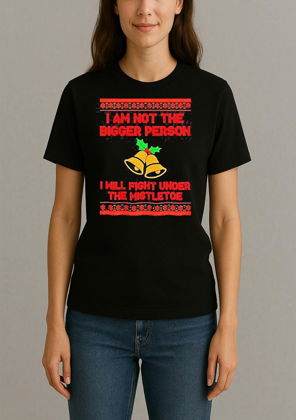 Im Not The Bigger Person I Will Fight Under The Mistletoe Christmas T Shirt Womentee