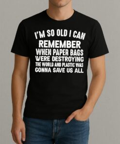 Im So Old I Can Remember When Paper Bags Were Destroying The World Shirt