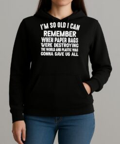 Im So Old I Can Remember When Paper Bags Were Destroying The World Shirt Unihoodie