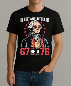 In The World Full Of 67 Be A 76 George Washington 67 Meme Shirt