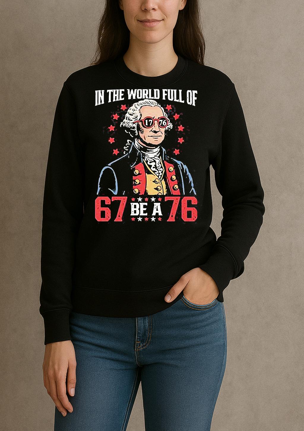 In The World Full Of 67 Be A 76 George Washington 67 Meme Shirt sweater