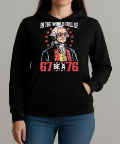 In The World Full Of 67 Be A 76 George Washington 67 Meme Shirt Unihoodie