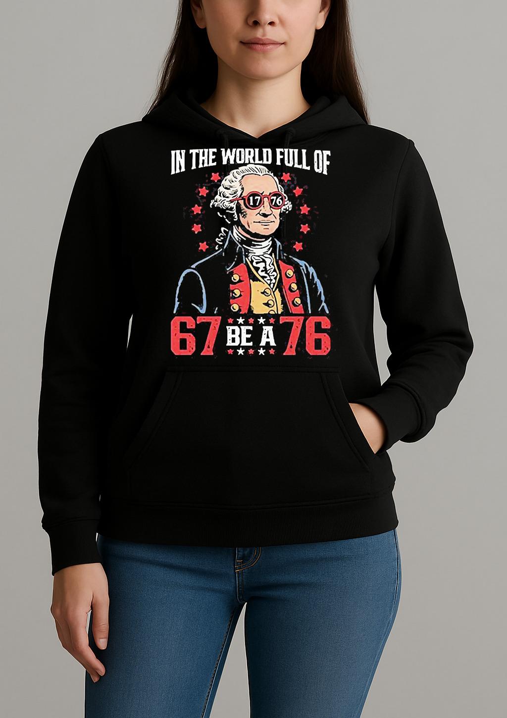 In The World Full Of 67 Be A 76 George Washington 67 Meme Shirt Unihoodie