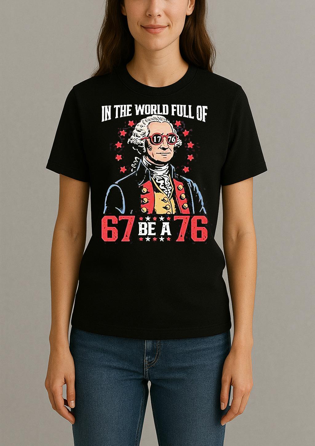 In The World Full Of 67 Be A 76 George Washington 67 Meme Shirt Womentee
