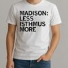 Madison Less Isthmus More Shirt