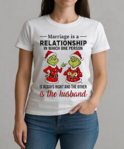 Marriage Is A Relationship In Which One Person Is Always Right And The Other Is The Husband Grinch W-tee