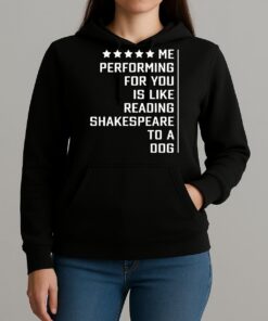 Me Performing For You Is Like Reading Shakespeare To A Dog Premium Shirts Unihoodie