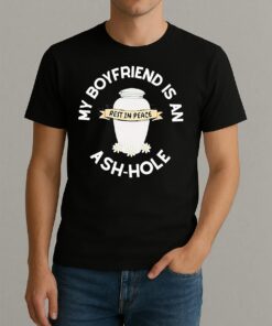 My Boyfriend Is An Ash Hole Rest In Peace Shirt