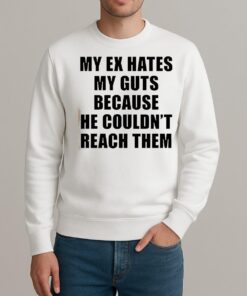 My Ex Hates My Guts Because He Couldnt Reach Them Shirt sweater