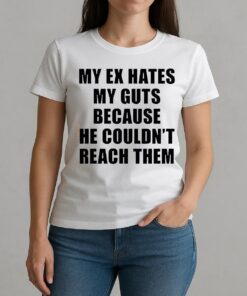 My Ex Hates My Guts Because He Couldnt Reach Them Shirt W-tee