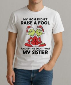My Mom Didnt Raise A Fool And If She Did It Was My Sister Grinch Christmas Shirt