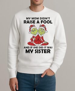 My Mom Didnt Raise A Fool And If She Did It Was My Sister Grinch Christmas sweater