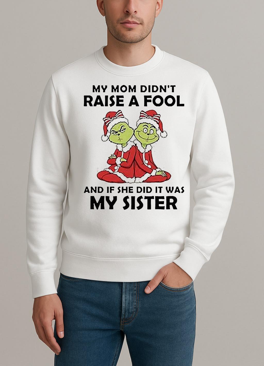 My Mom Didnt Raise A Fool And If She Did It Was My Sister Grinch Christmas sweater