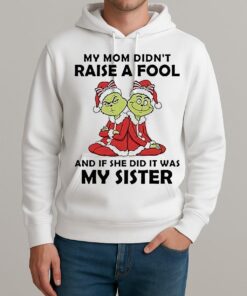 My Mom Didnt Raise A Fool And If She Did It Was My Sister Grinch Christmas Unisexhoodie